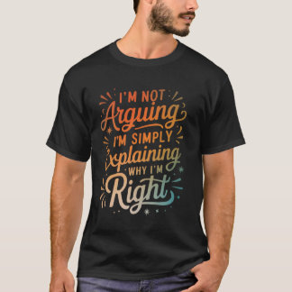 I'm Not Arguing I'm Simply Explaining Why I'm Righ T-shirt