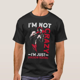 I'm Not Crazy I'm Just Shadow Boxing Shadow Boxing T-shirt