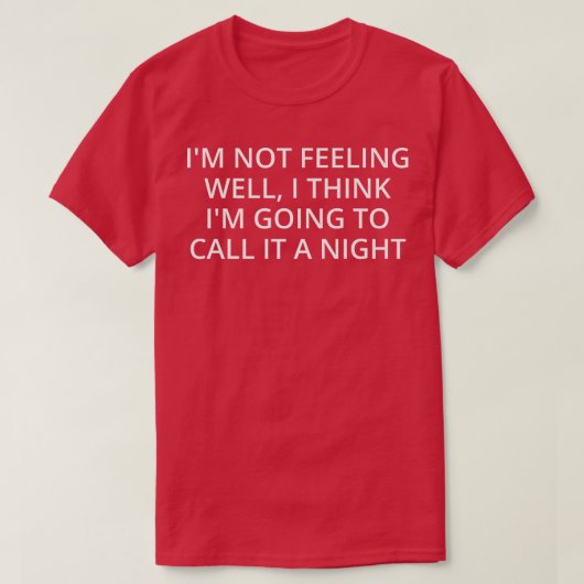I'm Not Feeling Well, I Think I'm Going To Call It T-shirt (Design voorkant)