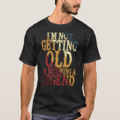 I'm Not Getting Old I'm Becoming A Legend T-shirt (Voorkant)