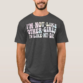 im not like other girls im like my dad t-shirt