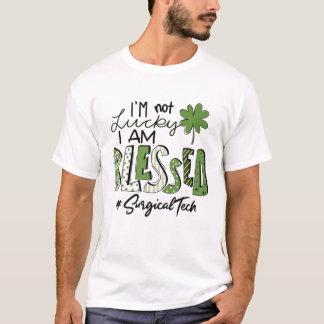 I'm Not Lucky I Am Blessed Surgical Tech Patricks T-shirt