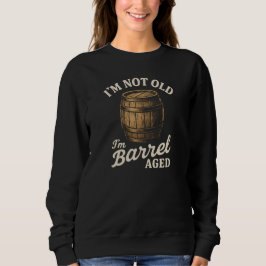 I'M NOT OLD  I'm Barrel AGED Trui