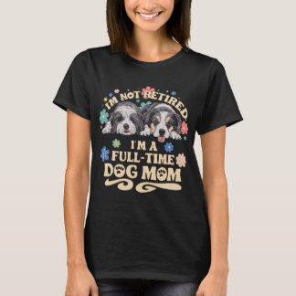 I'm not retired i'm a full time dog mom t-shirt