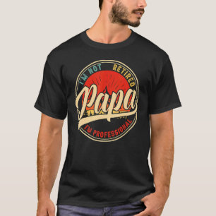 I'm Not Retired I'm A Professional Papa Father's T-shirt