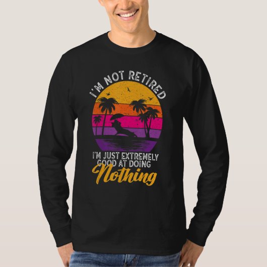 I'm Not Retired I'm Just Extremely Good at Doing N T-shirt (Voorkant)