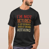 I'm Not Retired I'm Just Extremely Good at Doing N T-shirt (Voorkant)