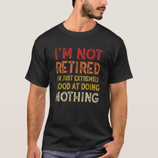 I'm Not Retired I'm Just Extremely Good at Doing N T-shirt (Voorkant)