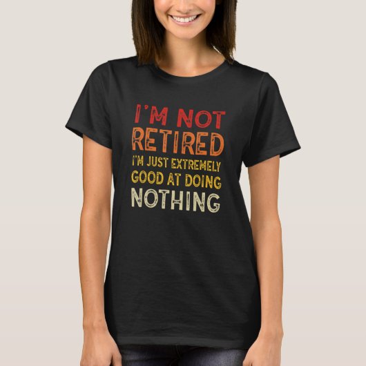 I'm Not Retired I'm Just Extremely Good at Doing N T-shirt (Voorkant)