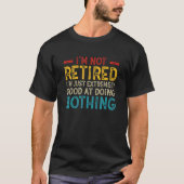 I'm Not Retired I'm Just Extremely Good at Doing N T-shirt (Voorkant)