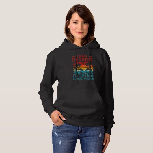I'm Not Retired I'm Just Not Working Anymore 5 Hoodie (Voorkant volledig)