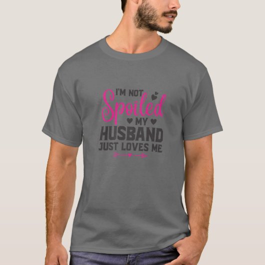 I'm Not Spoiled My Husband Just Loves Me Funny Bes T-shirt (Voorkant)