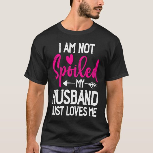 I'm Not Spoiled My Husband Just Loves Me T-shirt (Voorkant)