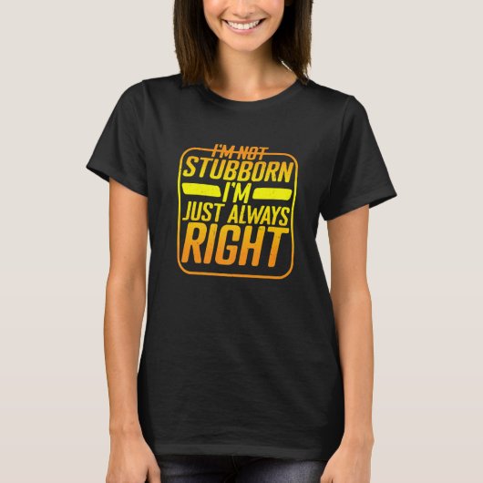 I'm Not Stubborn I'm Just Always Right T-shirt (Voorkant)