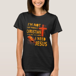 I'm Not That Perfect Christian I Know I Need Jesus T-shirt