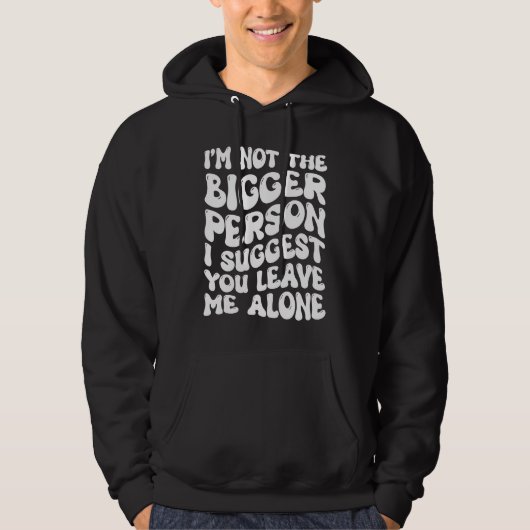 I'm Not The Bigger Person I Suggest You Leave Me A Hoodie (Voorkant)