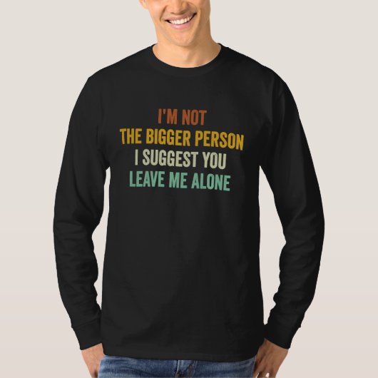 I'm Not The Bigger Person I Suggest You Leave Me A T-shirt (Voorkant)