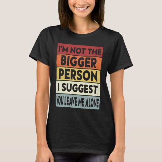 I'm Not The Bigger Person I Suggest You Leave Me A T-shirt (Voorkant)