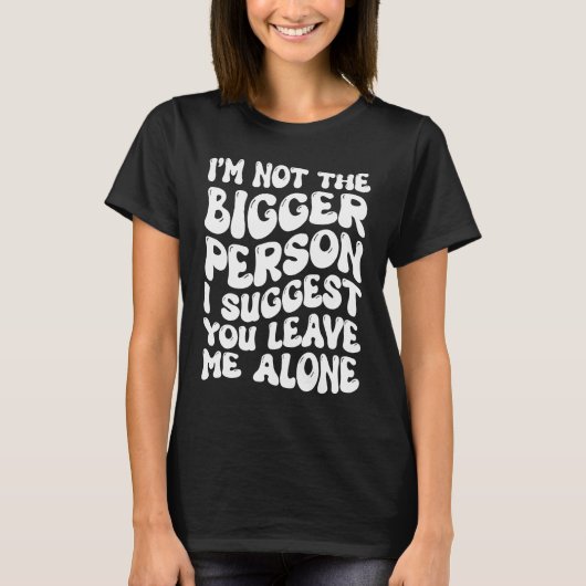 I'm Not The Bigger Person I Suggest You Leave Me A T-shirt (Voorkant)