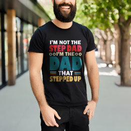 I'm Not The Step Dad I'm The Dad That Stepped Up T-shirt