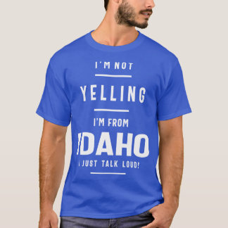 Im Not Yelling Im From Idaho I Just Talk Loud T-shirt