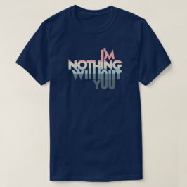 I'm Nothing without you T-shirt