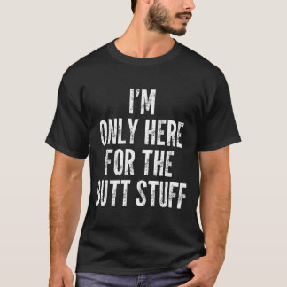 I'm Only Here For The Butt Stuff - Funny Saying No T-shirt