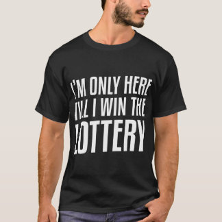 I'm Only Here Until I Win The Lottery Funny Lotto  T-shirt