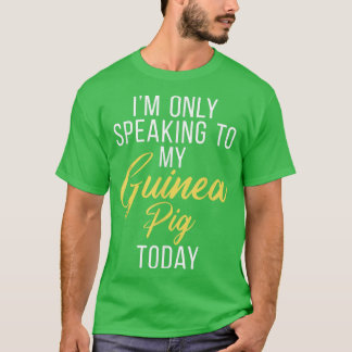 Im only speaking to my Guinea Pig Today Cute Guine T-shirt