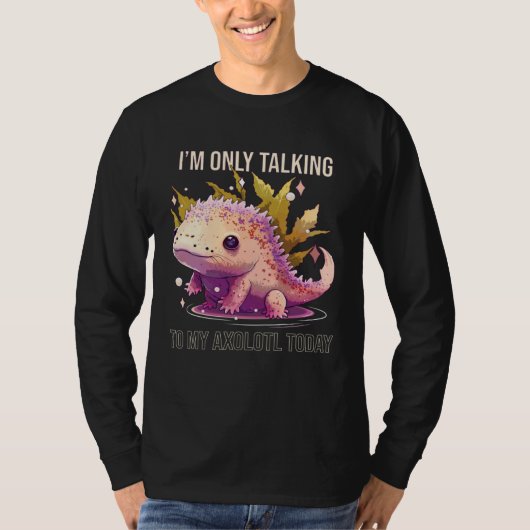 I'm Only Talking To My Axolotl Today Salamander An T-shirt (Voorkant)