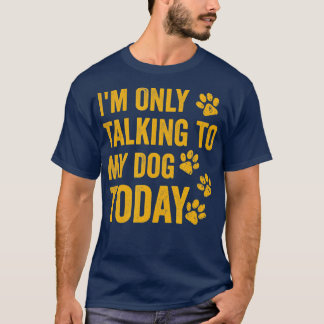 I'm Only Talking to My Dog Today - 1 T-shirt
