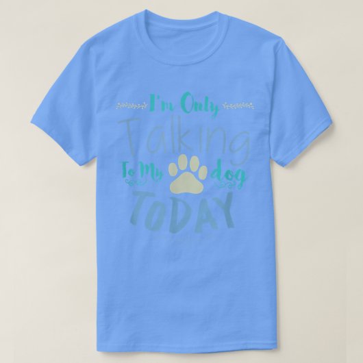 I'm Only Talking To My Dog Today Dog  T-shirt (Design voorkant)