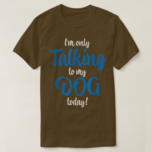 Im only talking to my dog today t-shirt (Design voorkant)