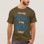 Im only talking to my dog today t-shirt<br><div class="desc">Ik praat vandaag alleen met mijn hond.</div>