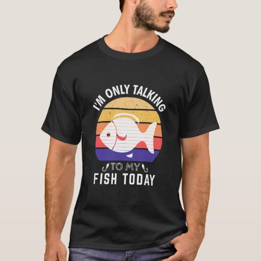 I'm Only Talking to My Fish Today: Fish Owner T-shirt (Voorkant)