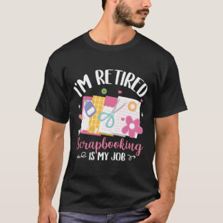 I'M Retired Scrapbooking Is My Job Scrapbook T-shirt