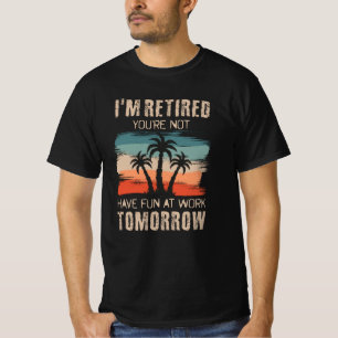 I'm retired you're not Have fun at work tomorrow T-shirt
