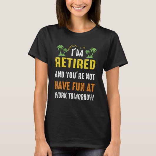 IM Retired YouRe Not Have Fun At Work Tomorrow T-shirt (Voorkant)