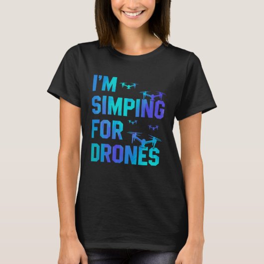 I'm Simping For Drones Drone Pilot Quadcopter Pilo T-shirt (Voorkant)