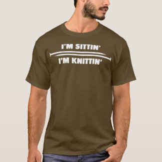 Im Sittin Im Knittin Knitting Hobby T-shirt