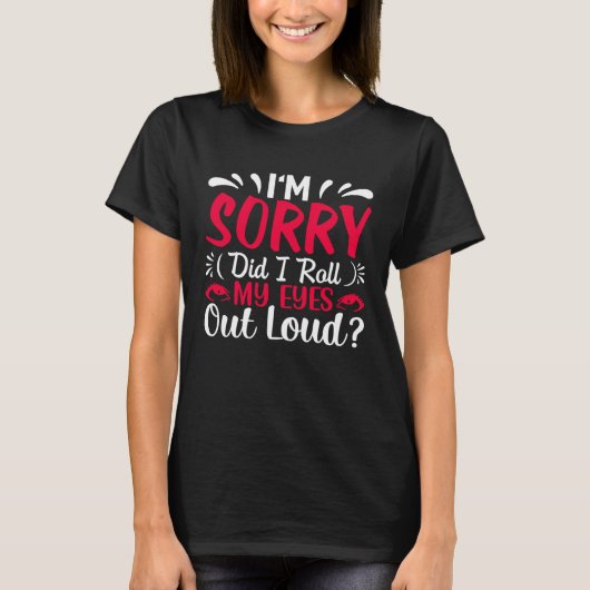 I'm Sorry Did I Roll My Eyes Out Loud Sarcastic T-shirt (Voorkant)