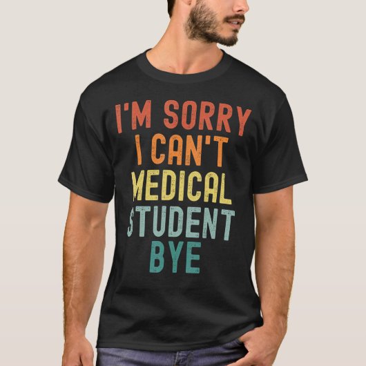 I'm Sorry I Can't Medical Student Bye Nurse Gradua T-shirt (Voorkant)