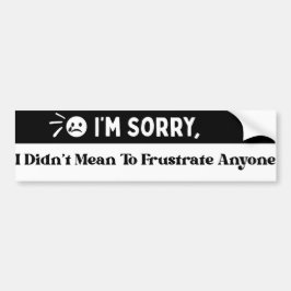 I'm Sorry, I Didn't Mean To Frustrate Saying Bumpersticker