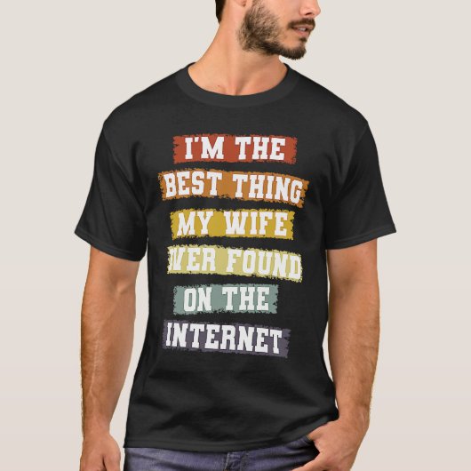 I'm The Best Thing My Wife Found On The Internet   T-shirt (Voorkant)