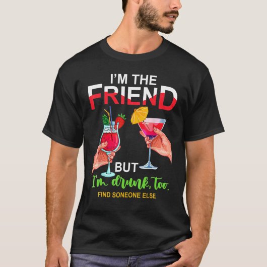I'm The Friend But Im Too Drunk Find Someone Else T-shirt (Voorkant)