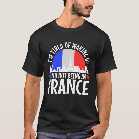 Im tired of waking up and not being in France T-shirt (Voorkant)