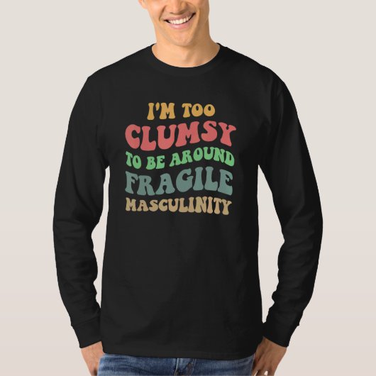 I'm Too Clumsy To Be Around Fragile Masculinity Fe T-shirt (Voorkant)
