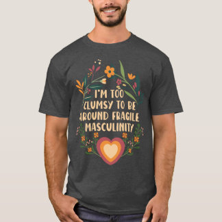Im too clumsy to be around fragile masculinity gir t-shirt