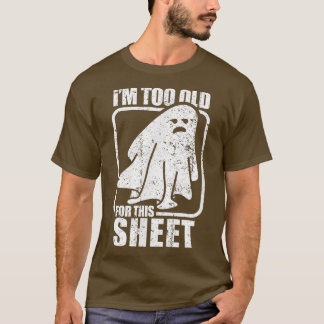 I'm Too Old For This Sheet  Funny Sarcastic Ghost  T-shirt