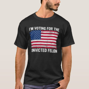 I'm Voting For The Convicted Felon T-shirt